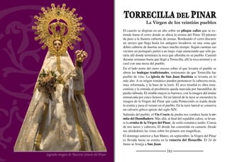 163
MEMBIBRE DE LA HOZ
Ruinas del molino
Senda del valle de la Hoz
El pueblo se acomoda entre la ladera y el valle al abrigo del viento y
el clima extremo del páramo que lo rodea. La agricultura también se
ha adaptado al la morfología del terreno, quedando las zonas altas y
llanas para el cultivo del cereal y el fondo del valle para las huertas.
El arroyo de la Hoz, del cual toma parte de su nombre, lo cruza en
su recorrido hacia Aldeasoña. Nace muy próximo al pueblo, en la
fuente de las Mingaduras. Poco a poco se va encajando en el valle
calizo formando pequeños escarpes rocosos con cuestas tapizadas de
tomillo, espliego y lavanda. Aún se conservan los muros del antiguo
molino junto al que se encuentra la laguna de Valdelacueva, cubierta
de espadañas y carrizo. Un antiguo camino permite adentrarse en
el valle cubierto de rosales silvestres, zarzamoras y almendros para
llegar a Aldeasoña tras cinco kilómetros de recorrido.
En lo más alto del caserío se encuentra la iglesia de San Martín. La
cabecera es románica. En el ábside se abren tres aspilleras enarcadas
separadas por dos columnas adosadas. La nave, muy alterada por
las reformas, resulta difícil de datar. En todo caso, la portada de tres
arquivoltas también es románica. En el interior, junto a la puerta, se
encuentra el retablo renacentista de San Bernabé con cinco tablas del
taller del maestro de Duruelo.
En un lateral del barrio bajo se encuentra la ermita de la Virgen de
Reoyo o de Revijo, como se la mencionaba en el siglo XIX. Es una
construcción humilde. La cabecera recta se cubre con bóveda de medio
cañón. Además de las ruinas de los molinos y un batán, son interesan-
tes muestras de la arquitectura popular los palomares y las bodegas.
Las ﬁestas patronales se han trasladado de su fecha original al ﬁn de
semana más próximo. Así sucede con su patrona, la Virgen de Reo-
yo, el 8 de septiembre y San Martín de Tours el 11 de noviembre.
El antiguo Beneviviere
 