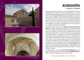 167
LAGUNA DE CONTRERAS
Detalle de la veleta de la iglesia
Otoño desde el quejigar de El Monte
El arroyo de la Hoz llega al pueblo entre suaves laderas para rendir
sus aguas al río Duratón. Las puertas de las bodegas, hasta ciento
cincuenta, se distribuyen sobre las casas a la espera de que sus ve-
cinos se junten al frescor de la cueva a paladear un vaso de vino y
merendar. La vega esta poblada de sauces, chopos y fresnos cuyo
verdor destaca en el paisaje blanquecino de las lastras. Un discre-
to quejigal cubre la ladera sur de El Monte, hacia el barranco de
Colmenares, espesándose a medida que el camino se adentra en el
valle. Un recorrido de ocho kilómetros permite disfrutar de este pa-
raje para regresar al pueblo por el valle del Duratón, muy próximo al
puente medieval que lo cruza.
Laguna perteneció desde el siglo XII al obispado de Segovia, donada
por Alfonso VII. En el siglo XVI volvió a la corona y fue vendida por
Felipe II a vecinos, pasando a ser villa con jurisdicción propia. La gran
crisis del siglo XVII redujo el número de vecinos y los restantes se
vieron abrumados por las deudas. Decidieron entonces ceder la juris-
dicción a Antonio Manuel Contreras, conde de Cobatillas, a cambio de
que este se hiciera cargo del pago de los préstamos. Los señoríos juris-
diccionales y los mayorazgos fueron suprimidos entre 1836 y 1837.
La iglesia de Ntra. Sª de la Asunción es un templo barroco. Nave
y presbiterio se cubren con bóvedas de lunetos decoradas con trace-
rías. Junto a ella se levantan unas ruinas que se identiﬁcan con la ca-
pilla de la casa fortaleza de los obispos segovianos, posteriormente
transformada en palacio de los condes de Cobatillas ya estaba en
ruinas a mediados del siglo XIX.
La patrona del pueblo es Ntra. Sª. de la Asunción que se celebra
junto con San Roque el 15 y 16 de agosto. El ﬁn de semana más
próximo al 20 de enero se festeja a San Sebastián.
Señorío de obispos y condes
 