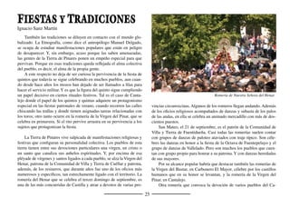 27
miembros suelen vestir con trajes informales y variopintos que dan co-
lor a la ﬁesta. Cada peña dispone de un local propio con cubetes de
limonada u otro tipo de bebidas para poder obsequiar a los forasteros
que se acercan por allí. Algunas incorporan incluso banda de música
propia. Ciertas comidas y meriendas se hacen en sus locales. Las peñas
participan activamente en la dinamización de las ﬁestas.
Buena parte de los pueblos de la Tierra de Pinares cuenta con bo-
degas. Y aunque las viñas han quedado muy diezmadas, salvo en la
zona de Valtiendas, la gente con bodega compra uva en cualquiera de
las zonas vitivinícolas cercanas. De este modo el trasiego propio de la
actividad vinícola sigue con plena vigencia. Se vendimia, se pisa, se
trasiega, se limpian las cubas, se echan las cubas, se prueba el vino y,
sobre todo, se merienda.
La Tierra de Pinares es una tierra profundamente hospitalaria. Las
bodegas son el mejor exponente de su hospitalidad. Buena parte del
vino que se cría en las bodegas se destina para su consumo con los
amigos en meriendas que se suceden fundamentalmente los ﬁnes de
semana. Siguiendo la estela bodeguera, en muchas de las casas nuevas
que se construyen se hace un merendero. Las chuletas de cordero, la
panceta o los costillares de cerdo, las sardinas, los caracoles, la paellas
o los nícalos, junto con la omnipresente ensalada de verdel, tan arrai-
gada en la tradición culinaria, suelen ser una disculpa excelente para
juntarse en torno a una mesa en el ambiente penumbroso de la bodega.
Si entre un pastor y su garrota no paraba la bota, tampoco allí descansa
el porrón o la jarra que va y viene de mano en mano, mientras se derra-
man canciones, sucedidos, brindis y chanzas que hacen más transitable
la aspereza del mundo.
Otra manifestación peculiar de la Tierra de Pinares son los juegos.
No es que sean especíﬁcos de nuestra tierra, pero han tenido en ella gran
arraigo y, aunque ahora su existencia resulta mortecina o guadianesca,
Encierros de Cuéllar
 