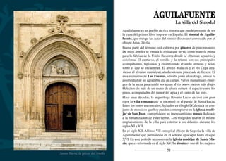 53
de la arquitectura medieval de ladrillo de toda la provincia. La porta-
da principal, que se abre a la plaza, es una joya del gótico ﬂamígero y
está presidida por el grupo escultórico de la Anunciación. Del 1 al 10
de junio de 1472 se celebró aquí el sínodo de Aguilafuente.
La participación activa de la villa en la revuelta comunera debió
incomodar al obispado, que decidió vendérsela a Pedro de Zúñiga,
Duque de Béjar. Su hijo recibió de Felipe II el título de Marqués de
Aguilafuente. El palacio de los Zúñiga, hoy en ruinas, es una buena
muestra de la arquitectura civil del siglo XVI. También tienen interés
las casas de los Pérez de la Torre (s.XVI), de los Señores de Ri-
bera (s. XVII) y del Marqués de Peñarrubias (s.XVIII). Durante
el reinado de Carlos IV se construyó el Real Pósito para almacenar
grano que garantizara los cultivos en épocas de escasez.
La planta baja del Ayuntamiento alberga el museo Florentino Tra-
pero, escultor nacido en Aguilafuente en 1893 y fallecido en 1977.
En él se exponen esculturas, bocetos y moldes del autor que dedicó
buena parte de su labor a la restauración escultórica de catedrales
como la de Sigüenza o la de Vitoria.
Un grupo de vecinas del pueblo hacen con primor las camisas, jus-
tillos, jubones, manteos, monteras, faltriqueras y delantales de los
trajes tradicionales de las mujeres segovianas.
En las ﬁestas de Las Candelas y San Blas (febrero) se siguen hacien-
do las danzas de “paloteo”. Las ﬁestas patronales de Aguilafuente
se celebran del 14 al 18 de agosto, en honor a Nuestra Señora de la
Asunción. Los actos culturales se suceden a lo largo de este mes.
Destaca entre ellos la Feria del Sinodal, que se celebra durante su
primer ﬁn de semana. Se realizan representaciones teatrales por las
calles que culminan con la representación del Sinodal en la Iglesia
de Santa María, en la que participan los vecinos del pueblo, actuan-
do a gran nivel. La puesta en escena es espectacular. En el mes de
octubre se conmemora el Santo Cristo de la Peña, cuya ermita se
encuentra en la salida hacia Lastras de Cuéllar.
“Alegoría de Castilla” de Florentino Trapero
Representación del Sinodal de Aguilafuente
 