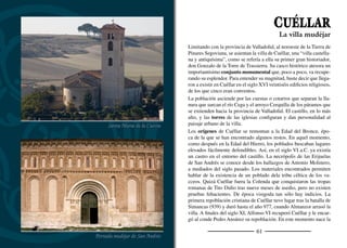 63
Comunidad de Villa y Tierra, que vincula a Cuéllar con un vasto
territorio divido en sexmos. Para regular su funcionamiento, Alfonso
X el Sabio le concedió el Fuero Real en 1256, amén de privilegios y
ventajas para incrementar su población. En 1297 doña María de Mo-
lina, regente durante la minoría de su hijo Fernando, convocó a las
Cortes de Castilla en Cuéllar. Enriquecida por el comercio de la lana
que producía su tierra, la villa fue uno de los principales escenarios
históricos de la Castilla del siglo XIV y la turbulencia política del
siglo XV se manifestó aquí con fuerza, siendo continuos los cambios
de señorío. Don Álvaro de Luna fue dos veces señor de Cuéllar y
ediﬁcó una parte del castillo. Finalmente, en 1464 Enrique IV hizo
señor de Cuéllar y su Tierra a don Beltrán de la Cueva, primer duque
de Alburquerque, como compensación a su renuncia al maestrazgo
de la Orden de Santiago. La casa de Alburquerque mantuvo Cué-
llar hasta la abolición de los señoríos.
El siglo XVI fue una época próspera. Varios cuellaranos participaron
en la conquista de América, pero el personaje principal es don Bel-
trán de la Cueva, tercer duque de Alburquerque, una destacada ﬁgura
de la corte de Carlos I, por quien peleó en la guerra de las Comuni-
dades. Fue capitán general de Guipúzcoa y de Aragón y Cataluña,
y virrey de Aragón y de Navarra, además de embajador español en
la corte de Enrique VIII de Inglaterra. En el siglo XVII, con la gran
crisis que asola Castilla, se inicia el declive de Cuéllar que todavía
habría de acentuarse con la ocupación francesa durante la Guerra de
la Independencia. A pesar de las adversidades, históricamente los
cuellaranos han sido siempre gentes emprendedoras y hábiles nego-
ciantes, por lo que nunca perdió su posición de segunda población en
importancia de la provincia de Segovia.
El patrimonio histórico-artístico de Cuéllar es tan rico y variado
que apenas caben en estas páginas unas sencillas pistas para descu-
brirlo y disfrutarlo. Lo primero que llama la atención de cualquier
viajero es la mole blanca del castillo-palacio de los duques de Al-
Ábside mudéjar de San Esteban
Arco de San Martín
 