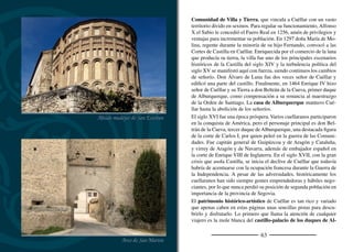 65
burquerque, situado en el extremo más alto de la población. Tiene
planta trapezoidal con cubos en las esquinas. El patio de armas es uno
de los máximos exponentes del Renacimiento segoviano. El castillo
aprovecha parte de los muros defensivos levantados en el siglo XIII.
Las murallas de Cuéllar forman dos recintos diferenciados. El pri-
mero o ciudadela une el castillo con los arcos de San Basilio, San
Andrés, San Martín y Santiago. El segundo recinto o muralla de
la ciudad parte de la zona del desaparecido arco de las Cuevas, des-
ciende hasta la iglesia de San Pedro y cierra arropando el palacio de
Santa Cruz y el hospital de la Magdalena. Resulta llamativo en el
trazado de las murallas la situación de algunos ábsides integrados en
los muros como si se tratara de cubos.
De las numerosas parroquias que hubo se conserva un importante
conjunto de iglesias mudéjares o de románico de ladrillo. Cuéllar
es uno de los focos principales de este estilo, junto a Sahagún y
Arévalo. Desde la villa se extendió a la Tierra y a otros territorios
segovianos limítrofes.
La iglesia de San Andrés es, posiblemente, el mejor exponente de
este tipo de arquitectura en Segovia. Tiene planta basilical, con tres
ábsides y tres naves. Sorprende la espectacular composición de la
fachada occidental. La iglesia de San Esteban cerraba la muralla de
la ciudadela en el extremo opuesto al castillo. También es de planta
basilical, aunque en este caso las laterales son muy estrechas. Los
sepulcros de la cabecera, con sus yeserías de inspiración árabe, se
realizaron en el siglo XV y principios del XVI. Al otro lado de la
explanada del castillo se alza la iglesia de San Martín. La distri-
bución de los espacios se hace como como en San Andrés, aunque
se ejecuta con mayor austeridad. Actualmente es la sede del Centro
de Interpretación del Mudéjar, que introduce al visitante en el
conocimiento de esta arquitectura mediante modernas técnicas au-
diovisuales. Aunque en distintos estados de reformas o abandono,
también tienen elementos mudéjares las iglesias de El Salvador, San
Arco de ladrillo de San Andrés
Yesería mudéjar. San Esteban
 