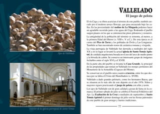 79
MATA DE CUÉLLAR
Atardecer en el monte de la Fuente del Valle
La copa redondeada y aparasolada del pino piñonero resalta en el
horizonte coronando las cotarras que bordean el pueblo. Los piñone-
ros subían a las copas de estos árboles para la recogida de las piñas
que caían tras ser golpeadas con largas varas. En la actualidad se si-
guen recogiendo y de ellas se extraen deliciosos piñones, aunque los
métodos se han modernizado, como demuestran algunas naves pi-
ñoneras que se encuentran junto al pueblo. A su alrededor se elevan
pequeños cerros o cotarras, uno de los paisajes más característicos
de esta parte de la provincia. Un agradable jardín junto al pueblo,
realizado por sus vecinos, recoge varias de las especies vegetales
más singulares de estos parajes.
La senda “Al fondo del Mar” se adentra en el monte de la Fuente
del Valle y nos conduce hasta un magníﬁco mirador desde el que se
disfruta de la vista sobre el Mar de Pinares y la conﬂuencia de los
ríos Cega y Pirón.
En la cotarra del Tesoro se han localizado cerámicas campanifor-
mes puntas de ﬂecha y hachas pulimentadas con cuatro milenios de
antigüedad. También han aparecido en el término restos interesantes
de épocas posteriores.
La iglesia parroquial de San Esteban es un templo del siglo pasado
que no presenta ningún elemento arquitectónico de interés excepto
dos escudos de armas reaprovechados y algunas imágenes antiguas
entre las que sobresale la de San Esteban en cuya casulla se repre-
senta la escena de su martirio.
Su ﬁesta más importante se celebra el primer ﬁn de semana de sep-
tiembre en honor a San Esteban. También se celebra en su fecha
original, el 26 de diciembre ya que tiene gran arraigo entre los veci-
nos del pueblo.
Viaje al Fondo del Mar
Viejo carro junto al pinar
 