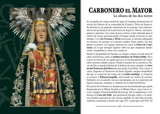 85
elemento más interesante es la torre que hace esquina, en la que se
abren tres arcos escarzanos.
Las dos torres con tejados de pizarra de la iglesia de San Juan con-
forman la imagen más conocida del pueblo. El templo es uno de los
más interesantes de la provincia. La parte más antigua es el cuerpo
inferior de la torre, construida en el siglo XIII y de estilo mudéjar.
Del siglo XV son las tres grandes naves de estilo gótico, cubiertas
con bóvedas de crucería con claves bellamente decoradas. En el si-
glo XVI se hace el gran retablo mayor, una joya de la pintura hispa-
no-ﬂamenca en tierras segovianas. En 1731 se emprende otra gran
reforma, levantándose la nueva cabecera a los pies de las naves. Es
magníﬁca la gran cúpula de estilo barroco muy inﬂuido por los aires
cortesanos del Real Sitio de San Ildefonso.
A principios del siglo XVIII se realizó la reforma barroca de la er-
mita de la Virgen del Bustar y hacia 1780 se añadió el gran volu-
men de la hospedería. La imagen de la Virgen es del siglo XIII.
Otros ediﬁcios de interés son la iglesia barroca de Nuestra Señora
de la Asunción, en el despoblado de Fuentes, construida en el solar
de la antigua hacia 1741, y las ruinas de la ermita mudéjar de San
Miguel de Quintanas, muy próximas al santuario del Bustar.
En Carbonero se encuentra el taller donde ha fabricado Lorenzo
Sancho sus afamadas dulzainas y chirimías. Sus instrumentos ame-
nizan ﬁestas por toda Castilla y han sido un importante apoyo en el
resurgir del folklore castellano.
Una de las celebraciones más entrañables de la comarca es la romería
del Bustar, que tiene lugar el sábado anterior a la Pascua de Resu-
rrección. Devotos de toda la provincia se reúnen junto a esta hermosa
ermita y llevan a la Virgen en procesión hasta la Fuente del Pozuelo
donde, según la tradición, se apareció a un humilde pastor. Llega el
estío y con él las ﬁestas más multitudinarias. Así, el 24 de junio se
celebra San Juan Bautista y, en septiembre, la Virgen del Bustar.
Danzas, bailes y festejos taurinos se suceden a lo largo de los días.
Primavera temprana en el valle del río Eresma
Casa del Sello
 