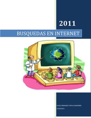 2011
BUSQUEDAS EN INTERNET




             HUGO ARMANDO TAPIA CHAMORRO
             14/10/2011
 
