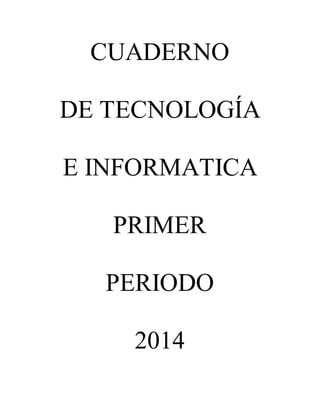 CUADERNO 
DE TECNOLOGÍA 
E INFORMATICA 
PRIMER 
PERIODO 
2014 
 