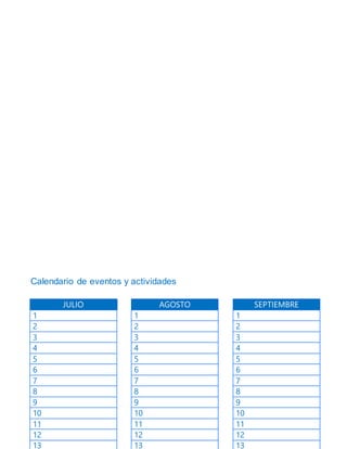 Calendario de eventos y actividades
JULIO
1
2
3
4
5
6
7
8
9
10
11
12
13
AGOSTO
1
2
3
4
5
6
7
8
9
10
11
12
13
SEPTIEMBRE
1
2
3
4
5
6
7
8
9
10
11
12
13
 