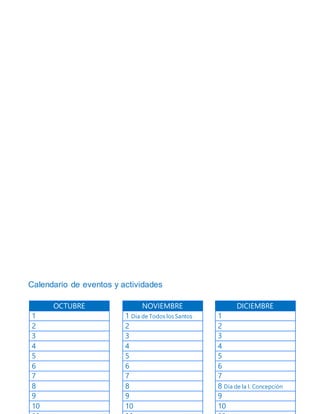 Calendario de eventos y actividades
OCTUBRE
1
2
3
4
5
6
7
8
9
10
NOVIEMBRE
1 Día de Todos los Santos
2
3
4
5
6
7
8
9
10
DICIEMBRE
1
2
3
4
5
6
7
8 Día de la I. Concepción
9
10
 