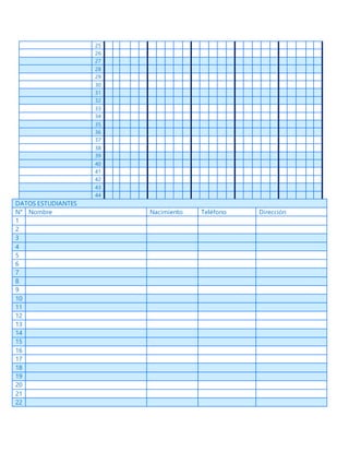 25
26
27
28
29
30
31
32
33
34
35
36
37
38
39
40
41
42
43
44
DATOS ESTUDIANTES
N° Nombre Nacimiento Teléfono Dirección
1
2
3
4
5
6
7
8
9
10
11
12
13
14
15
16
17
18
19
20
21
22
 