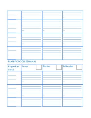 ____________
____________
____________________________
____________________________
___
___________________________
___________________________
__
___________________________
___________________________
__
____________
____________
____________
____________________________
____________________________
____________________________
____________________________
___
___________________________
___________________________
___________________________
___________________________
__
___________________________
___________________________
___________________________
___________________________
__
____________
____________
____________
____________________________
____________________________
____________________________
____________________________
___
___________________________
___________________________
___________________________
___________________________
__
___________________________
___________________________
___________________________
___________________________
__
____________
____________
____________
____________________________
____________________________
____________________________
____________________________
___
___________________________
___________________________
___________________________
___________________________
__
___________________________
___________________________
___________________________
___________________________
__
PLANIFICACIÓN SEMANAL
Asignatura
Curso
Lunes Martes Miércoles
____________
____________
____________
____________________________
____________________________
____________________________
____________________________
___
___________________________
___________________________
___________________________
___________________________
__
___________________________
___________________________
___________________________
___________________________
__
____________
____________
____________
____________________________
____________________________
____________________________
____________________________
___
___________________________
___________________________
___________________________
___________________________
__
___________________________
___________________________
___________________________
___________________________
__
____________
____________
____________________________
____________________________
____________________________
____________________________
___________________________
___________________________
___________________________
___________________________
___________________________
___________________________
___________________________
___________________________
 
