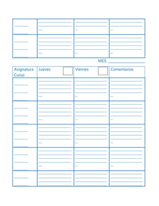 ____________
____________
____________________________
____________________________
___
___________________________
___________________________
__
___________________________
___________________________
__
____________
____________
____________
____________________________
____________________________
____________________________
____________________________
___
___________________________
___________________________
___________________________
___________________________
__
___________________________
___________________________
___________________________
___________________________
__
MES: _____________________
Asignatura
Curso
Jueves Viernes Comentarios
____________
____________
____________
____________________________
____________________________
____________________________
____________________________
___
___________________________
___________________________
___________________________
___________________________
__
___________________________
___________________________
___________________________
___________________________
__
____________
____________
____________
____________________________
____________________________
____________________________
____________________________
___
___________________________
___________________________
___________________________
___________________________
__
___________________________
___________________________
___________________________
___________________________
__
____________
____________
____________
____________________________
____________________________
____________________________
____________________________
___
___________________________
___________________________
___________________________
___________________________
__
___________________________
___________________________
___________________________
___________________________
__
____________
____________
____________
____________________________
____________________________
____________________________
____________________________
___
___________________________
___________________________
___________________________
___________________________
__
___________________________
___________________________
___________________________
___________________________
__
____________
____________
____________________________
____________________________
____________________________
____________________________
___________________________
___________________________
___________________________
___________________________
___________________________
___________________________
___________________________
___________________________
 