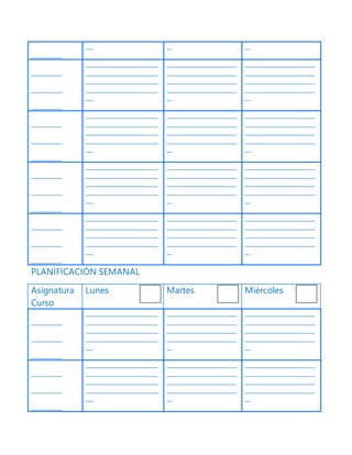____________
___ __ __
____________
____________
____________
____________________________
____________________________
____________________________
____________________________
___
___________________________
___________________________
___________________________
___________________________
__
___________________________
___________________________
___________________________
___________________________
__
____________
____________
____________
____________________________
____________________________
____________________________
____________________________
___
___________________________
___________________________
___________________________
___________________________
__
___________________________
___________________________
___________________________
___________________________
__
____________
____________
____________
____________________________
____________________________
____________________________
____________________________
___
___________________________
___________________________
___________________________
___________________________
__
___________________________
___________________________
___________________________
___________________________
__
____________
____________
____________
____________________________
____________________________
____________________________
____________________________
___
___________________________
___________________________
___________________________
___________________________
__
___________________________
___________________________
___________________________
___________________________
__
PLANIFICACIÓN SEMANAL
Asignatura
Curso
Lunes Martes Miércoles
____________
____________
____________
____________________________
____________________________
____________________________
____________________________
___
___________________________
___________________________
___________________________
___________________________
__
___________________________
___________________________
___________________________
___________________________
__
____________
____________
____________
____________________________
____________________________
____________________________
____________________________
___
___________________________
___________________________
___________________________
___________________________
__
___________________________
___________________________
___________________________
___________________________
__
 
