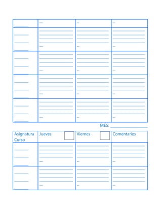 ____________
___ __ __
____________
____________
____________
____________________________
____________________________
____________________________
____________________________
___
___________________________
___________________________
___________________________
___________________________
__
___________________________
___________________________
___________________________
___________________________
__
____________
____________
____________
____________________________
____________________________
____________________________
____________________________
___
___________________________
___________________________
___________________________
___________________________
__
___________________________
___________________________
___________________________
___________________________
__
____________
____________
____________
____________________________
____________________________
____________________________
____________________________
___
___________________________
___________________________
___________________________
___________________________
__
___________________________
___________________________
___________________________
___________________________
__
____________
____________
____________
____________________________
____________________________
____________________________
____________________________
___
___________________________
___________________________
___________________________
___________________________
__
___________________________
___________________________
___________________________
___________________________
__
MES: _____________________
Asignatura
Curso
Jueves Viernes Comentarios
____________
____________
____________
____________________________
____________________________
____________________________
____________________________
___
___________________________
___________________________
___________________________
___________________________
__
___________________________
___________________________
___________________________
___________________________
__
____________
____________
____________
____________________________
____________________________
____________________________
____________________________
___
___________________________
___________________________
___________________________
___________________________
__
___________________________
___________________________
___________________________
___________________________
__
 