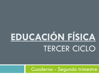 EDUCACIÓN FÍSICA
        TERCER CICLO

   Cuaderno - Segundo trimestre
 