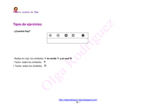 La carpeta de OlgaLa carpeta de OlgaLa carpeta de OlgaLa carpeta de Olga
http://olgarodriguez-olga.blogspot.com/
16 --
Tipos de ejercicios:
- ¿Cuantos hay?
- Rodea en rojo los símbolos en verde y en azul
- Tacha todos los símbolos
- Tacha todos los símbolos
 