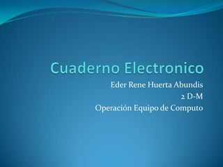 Cuaderno Electronico EderRene Huerta Abundis 2 D-M Operación Equipo de Computo 