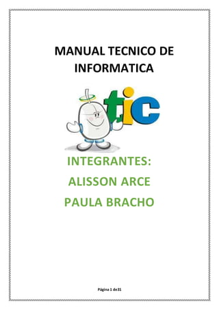 Página 1 de31
MANUAL TECNICO DE
INFORMATICA
INTEGRANTES:
ALISSON ARCE
PAULA BRACHO
 