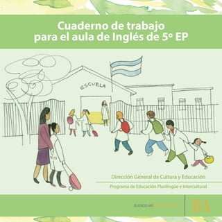 Cuaderno de trabajo
para el aula de Inglés de 5º EP
Dirección General de Cultura y Educación
Programa de Educación Plurilingüe e Intercultural
 