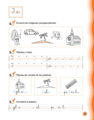 19
	 Repasa y copia.
I
@peineta
I @i
@i
@isla
@iglesia @isla @peineta
I I I I I @i @i @i @i@i
	 Encierra las imágenes correspondientes.
	 Repasa las vocales de las palabras.
	 Completa la palabra.
@iglesia
 