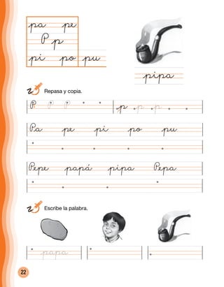 22
@pu@pi @po
@pa @pe
P @p
P@a @pe @pi @po @pu
P@epe @papá @pipa P@epa
@pipa
P @pP P @p @p
	 Repasa y copia.
	 Escribe la palabra.
@papa
 