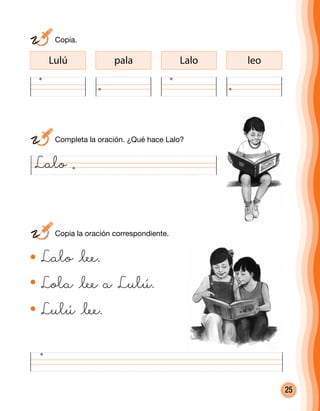 25
Lulú pala Lalo leo
Lalo
Lalo @lee.
Lola @lee a Lulú.
Lulú @lee.
	 Completa la oración. ¿Qué hace Lalo?
	 Copia la oración correspondiente.
	Copia.
 