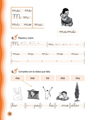 26
mumi mo
ma me
M m
ma me mi mo mu
mamá
@álamapa @mo
M m m mMM
ma me mi mo mu
	 Completa con la sílaba que falta.
	 Repasa y copia.
ma
@la@la
 