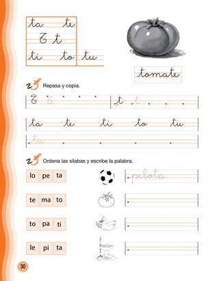 30
@tu@ti @to
@ta @te
T
@ti@ta @te @to @tu
@tomate
@t
lo pe ta
te ma to
to pa ti
le pi ta
T T @t @t
	 Ordena las sílabas y escribe la palabra.
	 Repasa y copia.
@pelota
@ta
 
