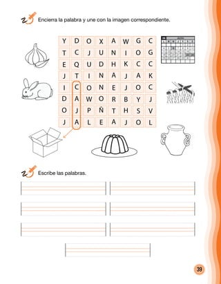 39
Y D O X A W G C
T C J U N I O G
E Q U D H K C C
J T I N A J A K
I C O N E J O C
D A W O R B Y J
O J P Ñ T H S V
J A L E A J O L
	 Encierra la palabra y une con la imagen correspondiente.
	 Escribe las palabras.
 