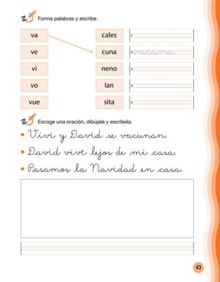 43
V@iß y D@aßd @se vacunan.
D@aßd viå @lejos de @mi @casa.
P@asamos @la Naßdad @en @casa.
va cales
ve cuna
vi neno
vo Ian
vue sita
	 Forma palabras y escribe.
	 Escoge una oración, dibújala y escríbela.
vacuna
 