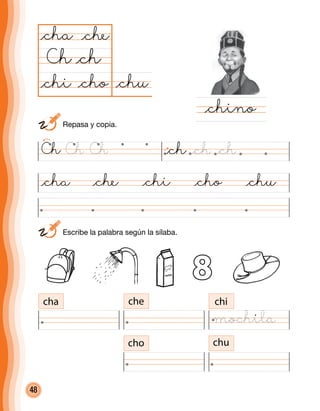 48
@chu@cho
@cha
Ch
@cha @che @chi @cho @chu
@chino
@ch
@che
@chi
cha che chi
cho chu
8
Ch @chCh Ch @ch @ch
	 Escribe la palabra según la sílaba.
	 Repasa y copia.
mochila
 