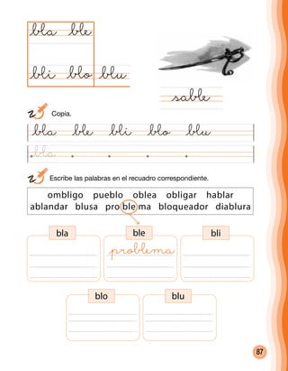87
	 Escribe las palabras en el recuadro correspondiente.
@œa @œe @œi @œo @œu
@œu@œo
@œa
@saœe
@œe
@œi
ombligo pueblo oblea obligar hablar
ablandar blusa pro ble ma bloqueador diablura
bla ble bli
blo blu
@proœema
	 Copia.
@œa
 