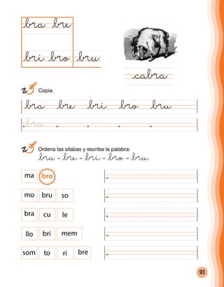 93
	 Ordena las sílabas y escribe la palabra:
	 @¥a – @¥e – @¥i – @¥o – @¥u.
@¥a @¥e @¥i @¥o @¥u
@¥u@¥o
@¥a
@ca¥a
@¥e
@¥i
som to ri bre
ma bro
mo bru so
bra cu le
membrillo
	Copia.
@¥a
 