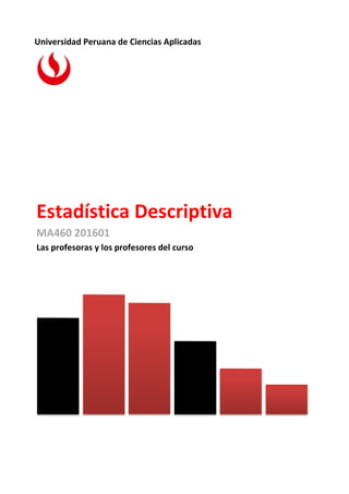 Universidad Peruana de Ciencias Aplicadas
Estadística Descriptiva
MA460 201601
Las profesoras y los profesores del curso
 