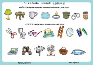 C U A D E R N O estimulación LENGUAJE
LENGUAJE
@psico_mporienta @neuropeque
ATRÉVETE a describir cada objeto empleando un mínimo de 3 ADJETIVOS.
ATRÉVETE a anotar lugares donde encontrar cada objeto.
 
