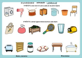 C U A D E R N O estimulación LENGUAJE
LENGUAJE
@psico_mporienta @neuropeque
ATRÉVETE a dar otros 3-5 usos a cada uno de estos objetos.
ATRÉVETE a anotar lugares donde encontrar cada objeto.
 
