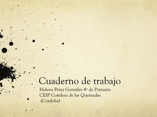 Cuaderno de trabajo
Helena Pérez González 4º de Primaria
CEIP Condesa de las Quemadas
(Córdoba)
 