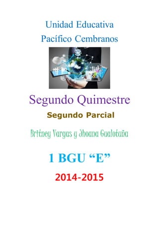 Unidad Educativa
Pacífico Cembranos
Segundo Quimestre
Segundo Parcial
Britney Vargas y Jhoana Gualotuña
1 BGU “E”
2014-2015
 