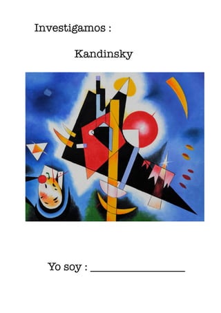 Investigamos :
	 	
	 	 	 	 Kandinsky
!
!
!
!
!
!
!
!
	 	 Yo soy : _________________
!
!
!
 