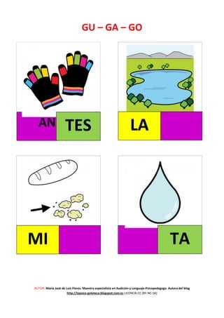 AUTOR: María José de Luis Flores. Maestra especialista en Audición y Lenguaje-Psicopedagoga. Autora del blog
http://lapsico-goloteca.blogspot.com.es LICENCIA CC (BY-NC-SA)
GU
AN LA
GU – GA – GO
TES
MI TA
 