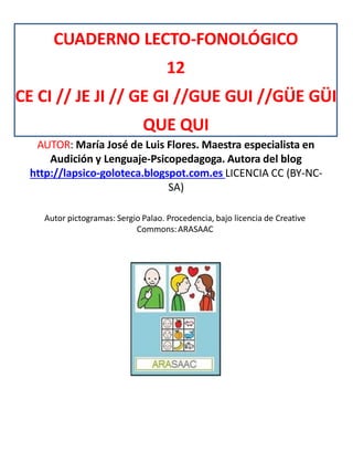 CUADERNO LECTO-FONOLÓGICO
12
CE CI // JE JI // GE GI //GUE GUI //GÜE GÜI
QUE QUI
AUTOR: María José de Luis Flores. Maestra...