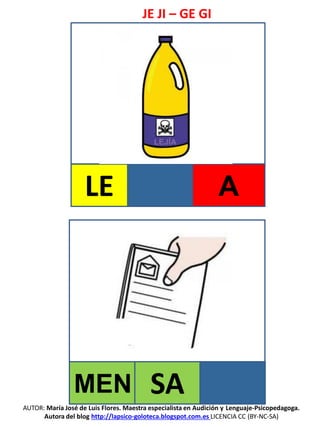 JE JI – GE GI
AUTOR: María José de Luis Flores. Maestra especialista en Audición y Lenguaje-Psicopedagoga.
Autora del blog http://lapsico-goloteca.blogspot.com.es LICENCIA CC (BY-NC-SA)
LE A
MEN SA
 