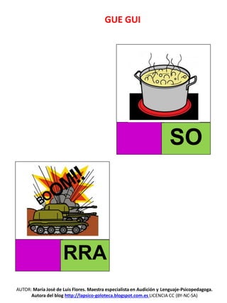 GUE GUI
RRA
AUTOR: María José de Luis Flores. Maestra especialista en Audición y Lenguaje-Psicopedagoga.
Autora del blog http://lapsico-goloteca.blogspot.com.es LICENCIA CC (BY-NC-SA)
SO
 