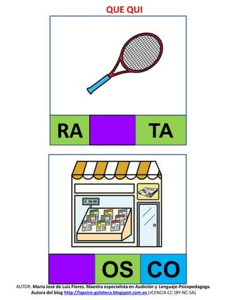 QUE QUI
AUTOR: María José de Luis Flores. Maestra especialista en Audición y Lenguaje-Psicopedagoga.
Autora del blog http://lapsico-goloteca.blogspot.com.es LICENCIA CC (BY-NC-SA)
RA TA
OS CO
 