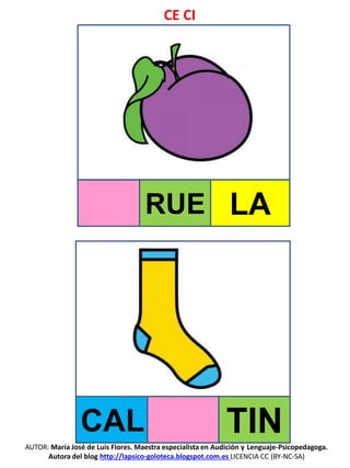 CE CI
AUTOR: María José de Luis Flores. Maestra especialista en Audición y Lenguaje-Psicopedagoga.
Autora del blog http://lapsico-goloteca.blogspot.com.es LICENCIA CC (BY-NC-SA)
RUE LA
CAL TIN
 