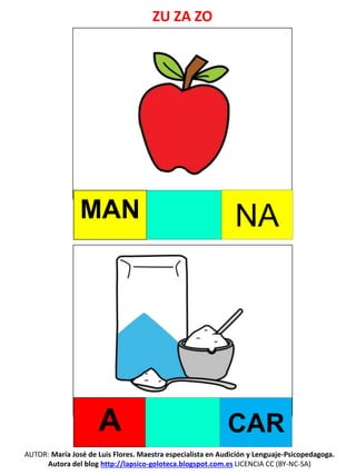ZU ZA ZO
AUTOR: María José de Luis Flores. Maestra especialista en Audición y Lenguaje-Psicopedagoga.
Autora del blog http://lapsico-goloteca.blogspot.com.es LICENCIA CC (BY-NC-SA)
MAN NA
A CAR
 