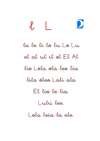 l L
la le li lo lu Lo Lu
el al ul il ol El Al
lío Lola ola leo lía
lila óleo Lali ala
El lío le lía.
Lulú lee.
Lola leía l...