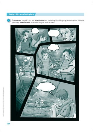 Redacción: una historieta

                                              1    Observamos los gráficos, nos inventamos una historia y los diálogos y pensamientos de cada
                                                   personaje. Presentamos nuestro trabajo a toda la clase.
DISTRIBUCIÓN GRATUITA - PROHIBIDA LA VENTA




                                             124
 