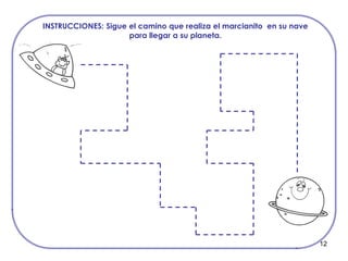 12
INSTRUCCIONES: Sigue el camino que realiza el marcianito en su nave
para llegar a su planeta.
 