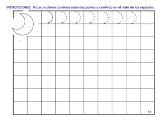17
INSTRUCCIONES: Traza una línea continua sobre los puntos y continúa en el resto de los espacios.
 
