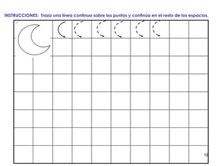 18
INSTRUCCIONES: Traza una línea continua sobre los puntos y continúa en el resto de los espacios.
 